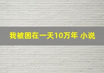 我被困在一天10万年 小说